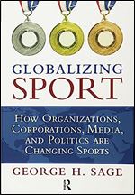 Globalizing Sport: How Organizations, Corporations, Media, and Politics Are Changing Sport