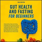 Gut Health and Fasting for Beginners Ultimate Guide on How to Use Fasting to Reprogram Your Microbiome. Prevent [Audiobook]
