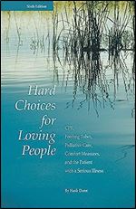 Hard Choices for Loving People: CPR, Feeding Tubes, Palliative Care, Comfort Measures, and the Patient with a Serious Illness, 6th Ed.