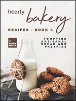 Hearty Bakery Recipes - Book 4: Tempting Artisanal Bread and Pastries