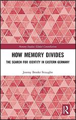 How Memory Divides (Memory Studies: Global Constellations)