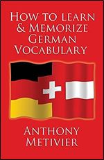 How to Learn and Memorize German Vocabulary: ... Using a Memory Palace Specifically Designed for the German Language (and adaptable to many other languages too)