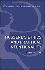 Husserl s Ethics and Practical Intentionality (Bloomsbury Studies in Continental Philosophy)