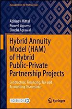 Hybrid Annuity Model (HAM) of Hybrid Public-Private Partnership Projects: Contractual, Financing, Tax and Accounting Discussions (Management for Professionals)
