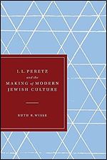 I. L. Peretz and the Making of Modern Jewish Culture (Samuel and Althea Stroum Lectures in Jewish Studies)
