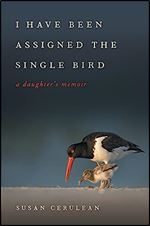 I Have Been Assigned the Single Bird: A Daughter's Memoir (Wormsloe Foundation Nature Books)