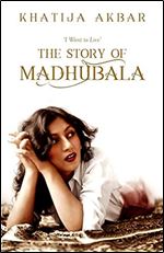 I Want to Live: The Story of Madhubala [Paperback] [Jan 01, 2017] Khatija Akbar
