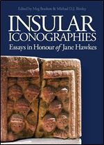 Insular Iconographies: Essays in Honour of Jane Hawkes (Boydell Studies in Medieval Art and Architecture, 15)