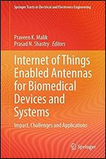 Internet of Things Enabled Antennas for Biomedical Devices and Systems: Impact, Challenges and Applications (Springer Tracts in Electrical and Electronics Engineering)
