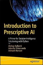Introduction to Prescriptive AI: A Primer for Decision Intelligence Solutioning with Python
