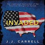 Invaded The Intentional Destruction of the American Immigration System [Audiobook]