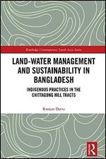 Land-Water Management and Sustainability in Bangladesh: Indigenous practices in the Chittagong Hill Tracts (Routledge Contemporary South Asia Series)