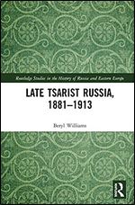 Late Tsarist Russia, 1881 1913 (Routledge Studies in the History of Russia and Eastern Europe)