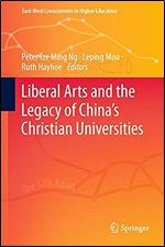 Liberal Arts and the Legacy of China s Christian Universities (East-West Crosscurrents in Higher Education)