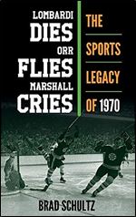 Lombardi Dies, Orr Flies, Marshall Cries: The Sports Legacy of 1970