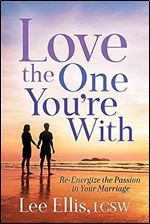 Love the One You're With: Re-Energize the Passion in Your Marriage