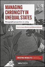Managing Chronicity in Unequal States: Ethnographic Perspectives on Caring (Embodying Inequalities: Perspectives from Medical Anthropology)