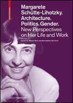 Margarete Sch tte-Lihotzky. Architecture. Politics. Gender.: New Perspectives on Her Life and Work (Edition Angewandte)