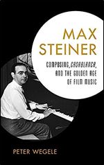 Max Steiner: Composing, Casablanca, and the Golden Age of Film Music