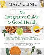 Mayo Clinic The Integrative Guide to Good Health: Home Remedies Meet Alternative Therapies to Transform Well-Being