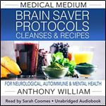 Medical Medium Brain Saver Protocols, Cleanses & Recipes For Neurological, Autoimmune & Mental Health [Audiobook]