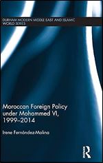 Moroccan Foreign Policy under Mohammed VI, 1999-2014 (Durham Modern Middle East and Islamic World Series)