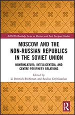 Moscow and the Non-Russian Republics in the Soviet Union: Nomenklatura, Intelligentsia and Centre-Periphery Relations (BASEES/Routledge Series on Russian and East European Studies)
