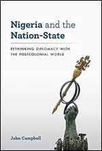 Nigeria and the Nation-State: Rethinking Diplomacy with the Postcolonial World (A Council on Foreign Relations Book)