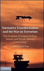Normative Transformation and the War on Terrorism: The Evolution of Targeted Killing, Torture, and Private Military Contracting