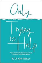 Only Trying to Help: Higher Standards for Well-Meaning Friends, Colleagues, Parents, & Partners (1)