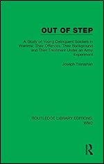 Out of Step: A Study of Young Delinquent Soldiers in Wartime Their Offences, Their Background and Their Treatment Under an Army Experiment (Routledge Library Editions: WW2)