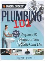 Plumbing 101: 25 Repairs & Projects You Really Can Do (Black & Decker Home Improvement Library)