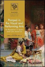 Pompeii in the Visual and Performing Arts: Its Reception in Spain and Latin America (IMAGINES  Classical Receptions in the Visual and Performing Arts)