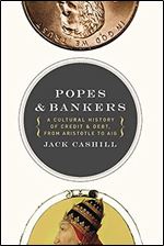 Popes and Bankers: A Cultural History of Credit and Debt, from Aristotle to AIG