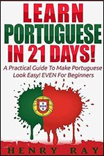 Portuguese: Learn Portuguese In 21 DAYS! A Practical Guide To Make Portuguese Look Easy! EVEN For Beginners (Spanish, French, German, Italian)