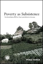 Poverty as Subsistence: The World Bank and Pro-Poor Land Reform in Eurasia (Emerging Frontiers in the Global Economy)
