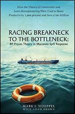 Racing Breakneck to the Bottleneck: BP Proves Theory in Macondo Spill Response: How the Theory of Constraints and Lean Manufacturing Were Used to ... 1,000 percent and Saved $700 Million