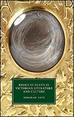 Relics of Death in Victorian Literature and Culture (Cambridge Studies in Nineteenth-Century Literature and Culture, Series Number 96)