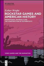 Rockstar Games and American History: Promotional Materials and the Construction of Authenticity (Video Games and the Humanities, 10)