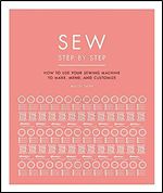 Sew Step by Step: How to use your sewing machine to make, mend, and customize (DK Step by Step)