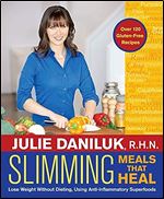 Slimming Meals That Heal: Lose Weight Without Dieting, Using Anti-inflammatory Superfoods