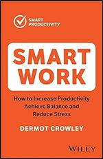 Smart Work: How to Increase Productivity, Achieve Balance and Reduce Stress Ed 2
