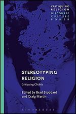 Stereotyping Religion: Critiquing Clich s (Critiquing Religion: Discourse, Culture, Power)