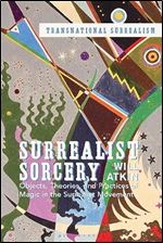 Surrealist Sorcery: Objects, Theories and Practices of Magic in the Surrealist Movement (Transnational Surrealism)
