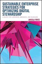 Sustainable Enterprise Strategies for Optimizing Digital Stewardship: A Guide for Libraries, Archives, and Museums (LITA Guides)