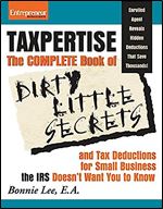 Taxpertise: The Complete Book of Dirty Little Secrets and Tax Deductions for Small Business the IRS Doesn't Want You to Know (No B.S.)