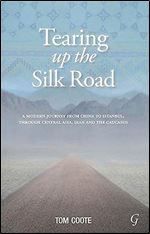 Tearing up the Silk Road: A Modern Journey from China to Istanbul, through Central Asia, Iran and the Caucasus