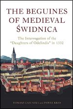 The Beguines of Medieval widnica: The Interrogation of the 'Daughters of Odelindis' in 1332 (Heresy and Inquisition in the Middle Ages, 11)