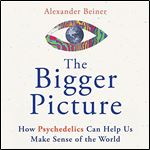 The Bigger Picture How Psychedelics Can Help Us Make Sense of the World [Audiobook]