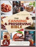 The Canning & Preserving Bible: 6 Books in 1  1000+ days of Recipes of Meats, Fruits, Jams, Jellies, Vegetables, Pickles. Water Bath & Pressure Canning, Dehydrate, and Fermenting to Store Your Food